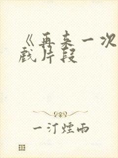 《再来一次》吻戏片段