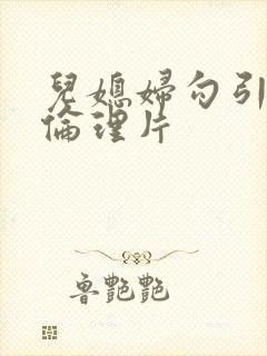 儿媳妇勾引公公伦理片