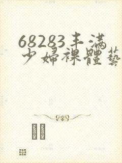 68283丰满少妇裸体艺术