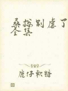 桑总别虐了短剧全集