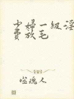 少妇一级淫片免费放毛