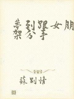 梦到跟女朋友吵架分手