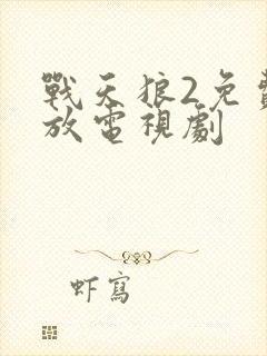 战天狼2免费播放电视剧