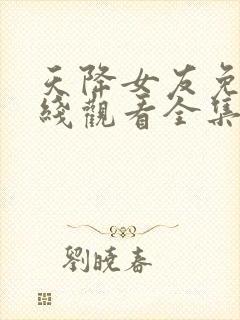 天降女友免费在线观看全集完整版