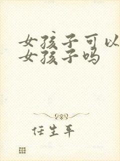 女孩子可以喜欢女孩子吗