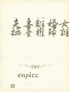 夫妻离婚女儿的抚养权归谁封面