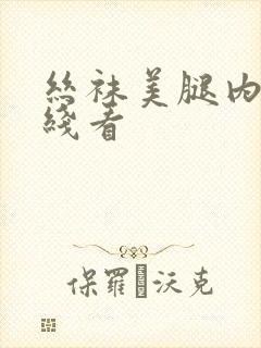 丝袜美腿内射在线看