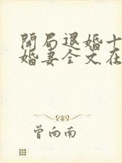 开局退婚十个未婚妻全文在线阅读