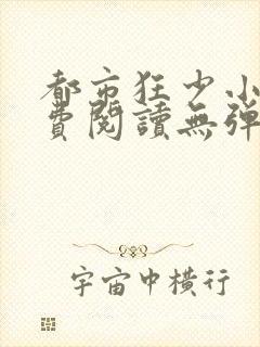 都市狂少小说免费阅读无弹窗