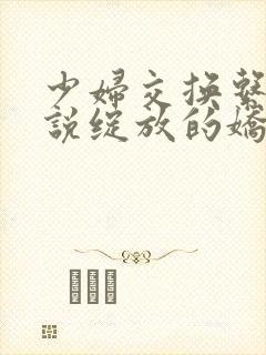 少妇交换系列小说绽放的娇妻