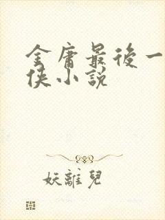 金庸最后一部武侠小说