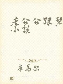 老公公跟儿媳妇小说