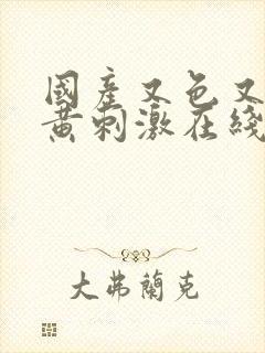 国产又色又爽又黄刺激在线观看