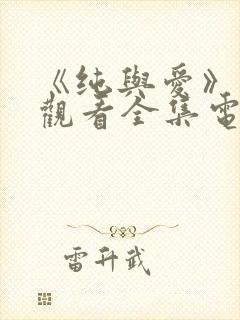 《纯与爱》免费观看全集电视剧