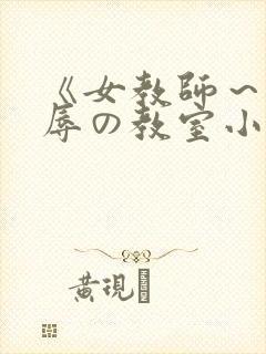 《女教师～被淫辱の教室小说