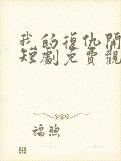 我的复仇开始了短剧免费观看