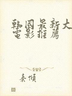 韩国最新大尺度电影推荐