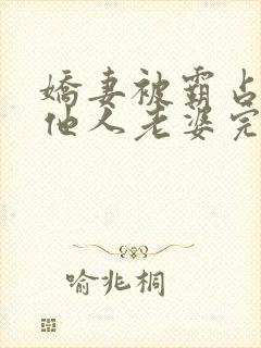 娇妻被霸占成为他人老婆完结了吗