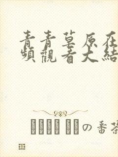 青青草原在线视频观看大结局