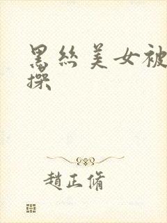 黑丝美女被我猛操