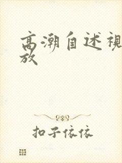 高潮自述视频播放