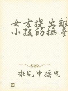 女方提出离婚要小孩的抚养权怎么办