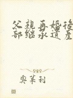 父亲再婚后妈全部继承遗产吗