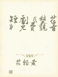 短剧《双花疯狂》免费观看全集