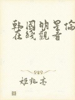 韩国明星伦理片在线观看