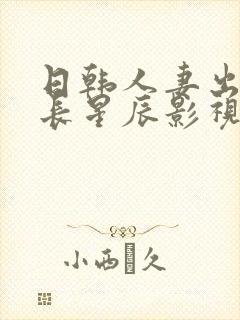 日韩人妻出轨部长星辰影视