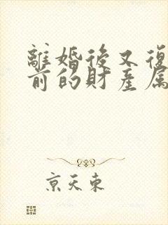 离婚后又复婚之前的财产属于婚前财产吗封面