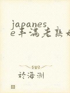 japanese丰满老熟妇多毛