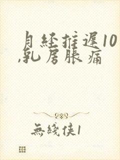 月经推迟10天,乳房胀痛