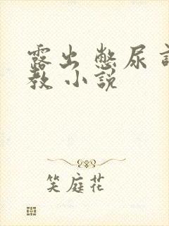 露出 憋尿 调教 小说