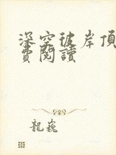 深空彼岸顶点免费阅读