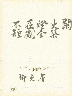 不在灯火阑珊处短剧全集