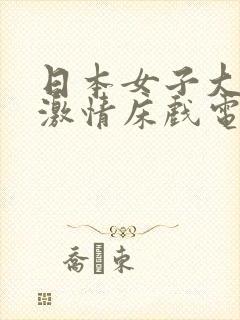 日本女子大尺度激情床戏电影有哪些