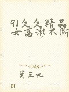 91久久精品美女高潮不断封面