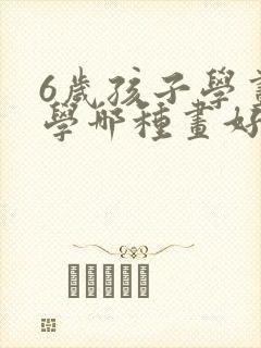 6岁孩子学画画学哪种画好