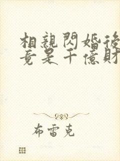 相亲闪婚后老公竟是千亿财阀短剧