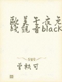 欧美午夜免费在线观看blacked