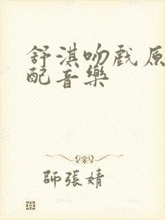 舒淇吻戏原声不配音乐