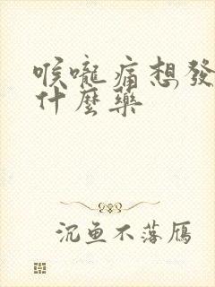 喉咙痛想发烧吃什么药