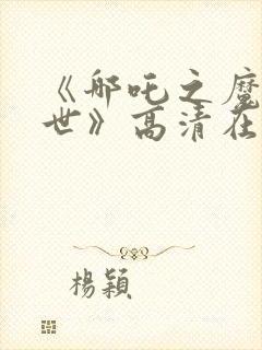 《哪吒之魔童降世》高清在线