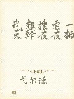 我想搜索一下天天干夜夜拍封面