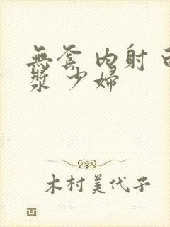 无套 内射 白浆 少妇