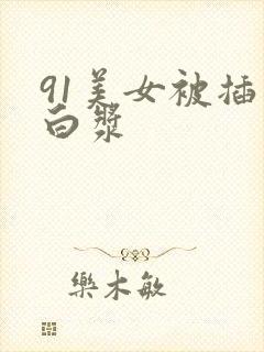 91美女被插出白浆