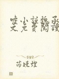 嘘小说魏承泽全文免费阅读