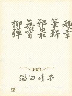 柳无邪笔趣阁无弹窗最新章节