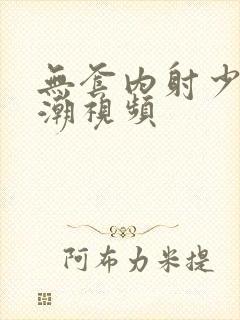 无套内射少妇高潮视频